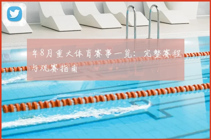 年8月重大体育赛事一览：完整赛程与观赛指南