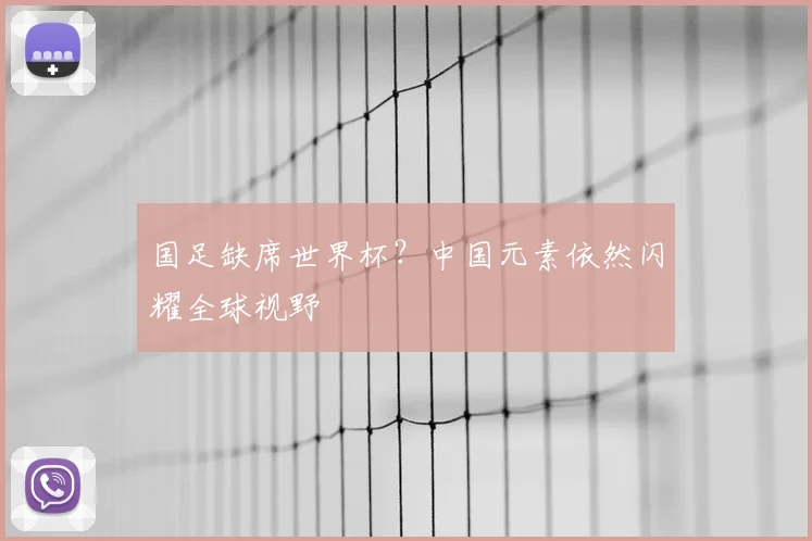 国足缺席世界杯？中国元素依然闪耀全球视野