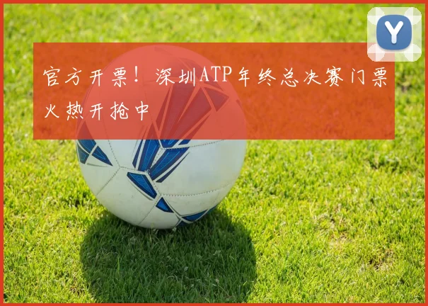 官方开票！深圳ATP年终总决赛门票火热开抢中