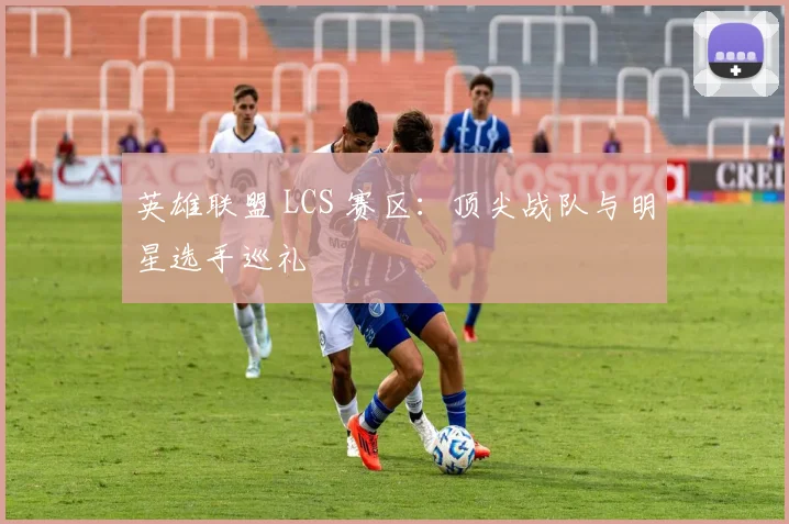 英雄联盟 LCS 赛区：顶尖战队与明星选手巡礼