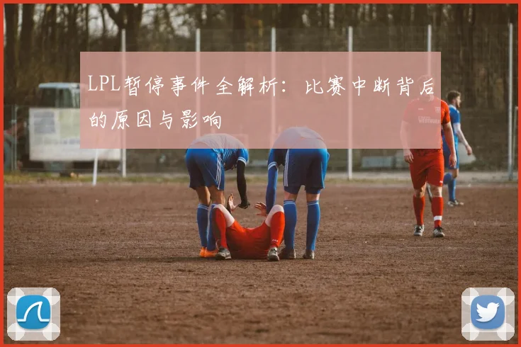 LPL暂停事件全解析：比赛中断背后的原因与影响