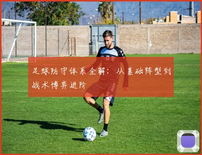 足球防守体系全解:从基础阵型到战术博弈进阶