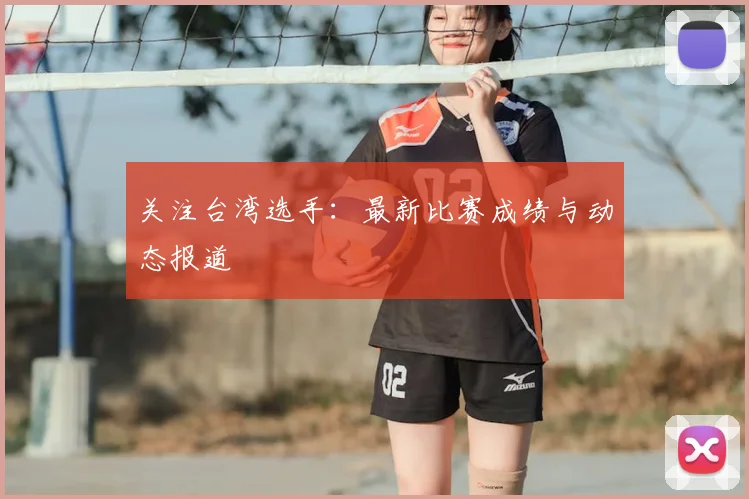 关注台湾选手：最新比赛成绩与动态报道