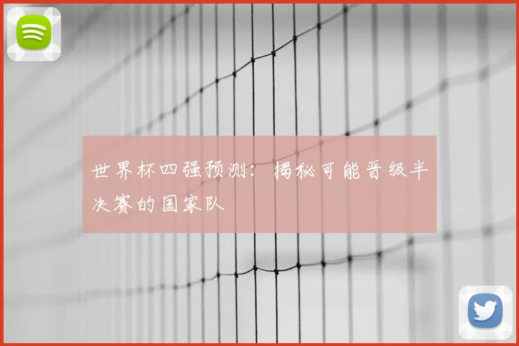 世界杯四强预测：揭秘可能晋级半决赛的国家队