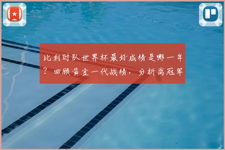 比利时队世界杯最好成绩是哪一年?回顾黄金一代战绩,分析离冠军的距离