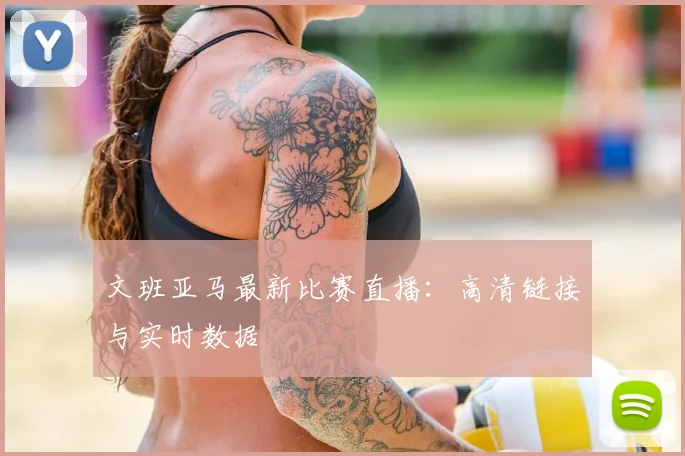 文班亚马最新比赛直播：高清链接与实时数据