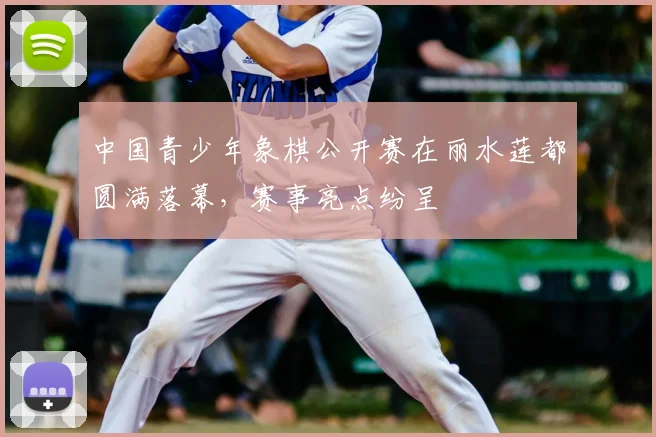 中国青少年象棋公开赛在丽水莲都圆满落幕，赛事亮点纷呈