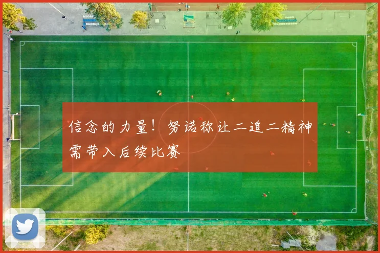 信念的力量！努诺称让二追二精神需带入后续比赛