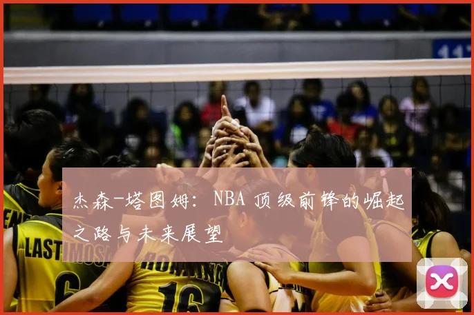 杰森-塔图姆：NBA 顶级前锋的崛起之路与未来展望