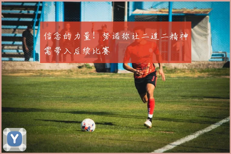 信念的力量！努诺称让二追二精神需带入后续比赛
