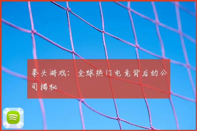 拳头游戏：全球热门电竞背后的公司揭秘