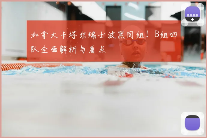 加拿大卡塔尔瑞士波黑同组!B组四队全面解析与看点