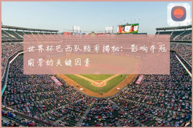 世界杯巴西队赔率揭秘:影响夺冠前景的关键因素